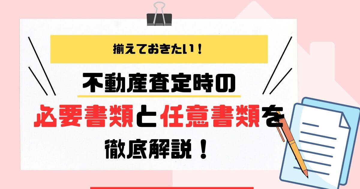 不動産査定のために揃えておきたい！必要書類と任意書類を徹底解説！