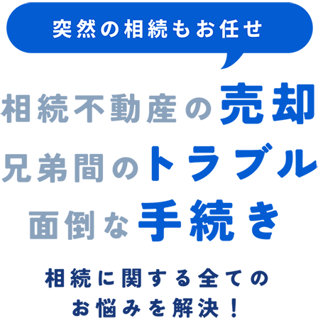 突然の相続もお任せ 相続不動産の売却 兄弟間のトラブル 兄弟間のトラブル 相続に関する全てのお悩みを解決！